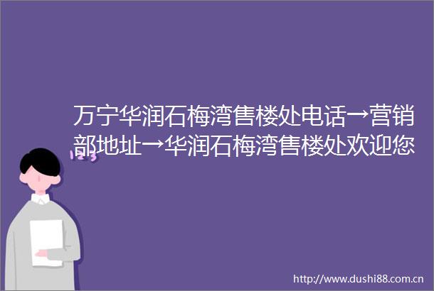 万宁华润石梅湾售楼处电话→营销部地址→华润石梅湾售楼处欢迎您→2025楼盘百科→24小时预约电话→最新价格最新销售动态