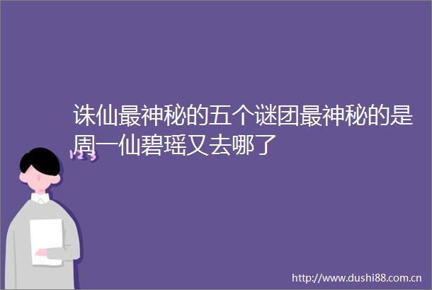 诛仙最神秘的五个谜团最神秘的是周一仙碧瑶又去哪了