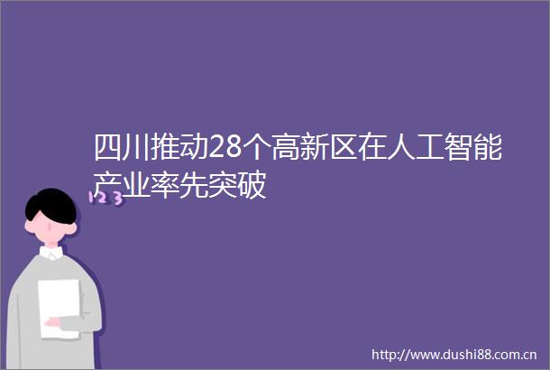 四川推动28个高新区在人工智能产业率先突破