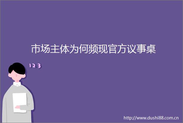 市场主体为何频现官方议事桌