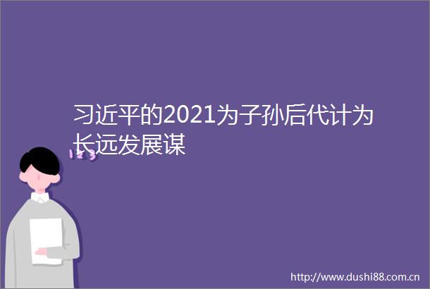 的2021为子孙后代计为长远发展谋