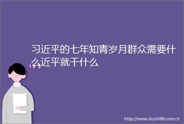 的七年知青岁月群众需要什么近平就干什么