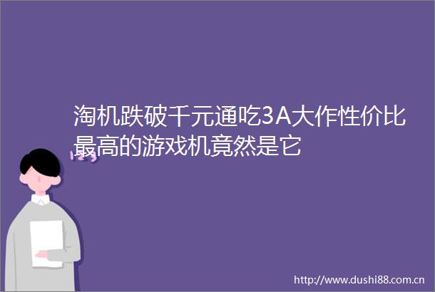 淘机跌破千元通吃3A大作性价比最高的游戏机竟然是它