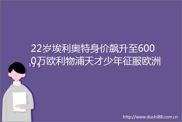 22岁埃利奥特身价飙升至6000万欧利物浦天才少年征服欧洲