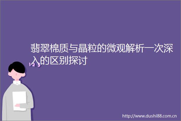 翡翠棉质与晶粒的微观解析一次深入的区别探讨