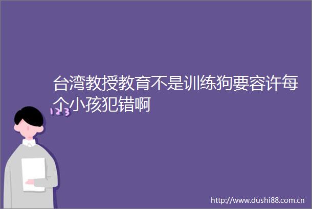 台湾教授教育不是训练狗要容许每个小孩犯错啊