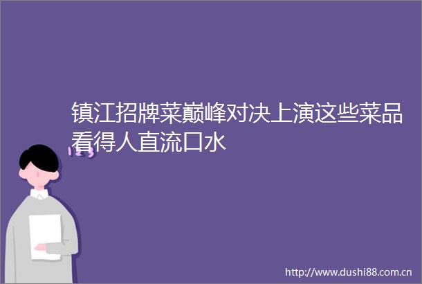 镇江招牌菜巅峰对决上演这些菜品看得人直流口水