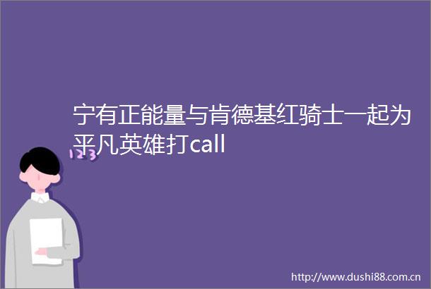 宁有正能量与肯德基红骑士一起为平凡英雄打call