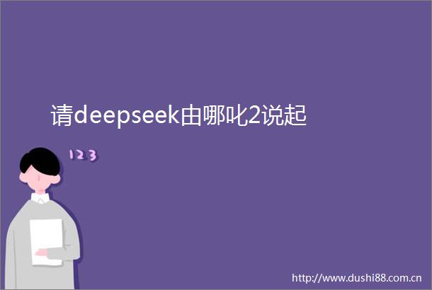 请deepseek由哪叱2说起