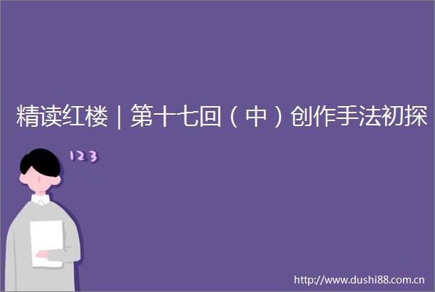 精读红楼｜第十七回（中）创作手法初探