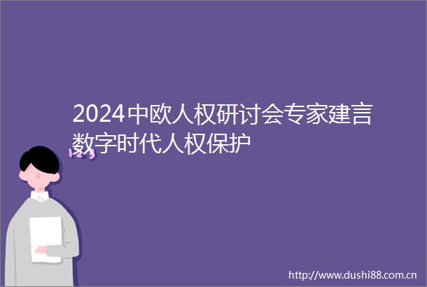 2024中欧人权研讨会专家建言数字时代人权保护