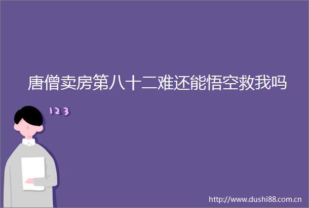 唐僧卖房第八十二难还能悟空救我吗