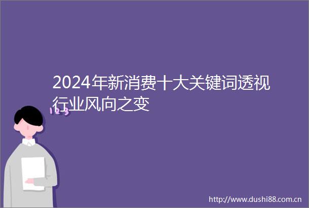 2024年新消费十大关键词透视行业风向之变