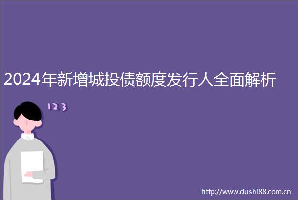2024年新增城投债额度发行人全面解析