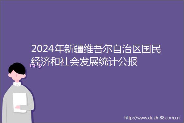 2024年新疆维吾尔自治区国民经济和社会发展统计公报