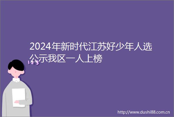 2024年新时代江苏好少年人选公示我区一人上榜