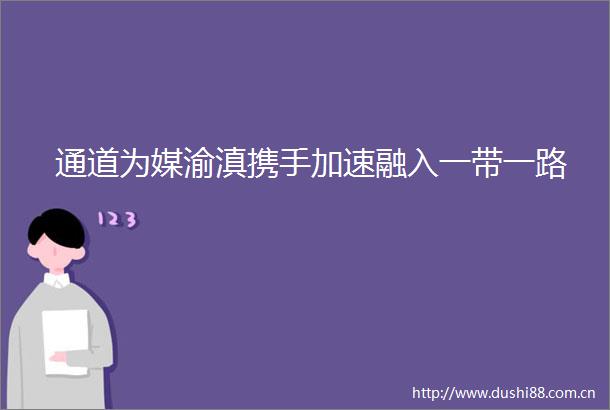 通道为媒渝滇携手加速融入一带一路