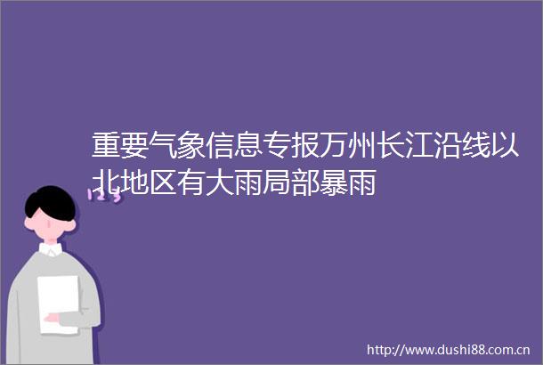 重要气象信息专报万州长江沿线以北地区有大雨局部暴雨