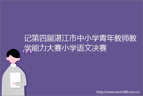 记第四届湛江市中小学青年教师教学能力大赛小学语文决赛