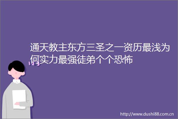 通天教主东方三圣之一资历最浅为何实力最强徒弟个个恐怖
