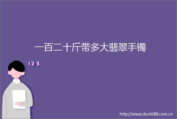 一百二十斤带多大翡翠手镯
