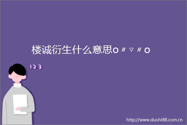 楼诚衍生什么意思o〃▽〃o