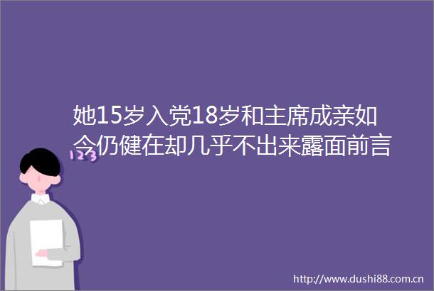 她15岁入党18岁和成亲如今仍健在却几乎不出来露面前言