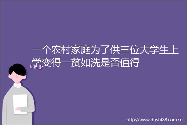 一个农村家庭为了供三位大学生上学变得一贫如洗是否值得