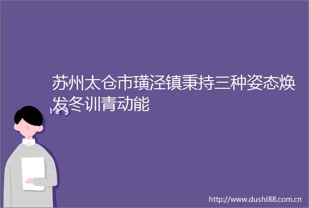 苏州太仓市璜泾镇秉持三种姿态焕发冬训青动能