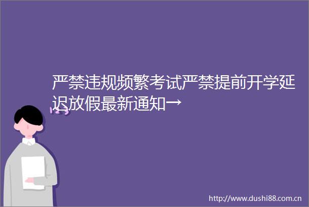 严禁频繁考试严禁提前开学延迟放假最新通知→