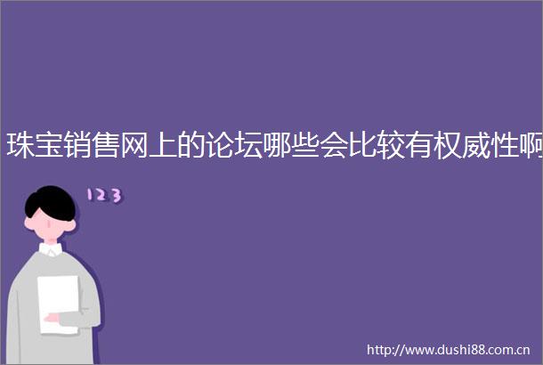 珠宝销售网上的论坛哪些会比较有权威性啊