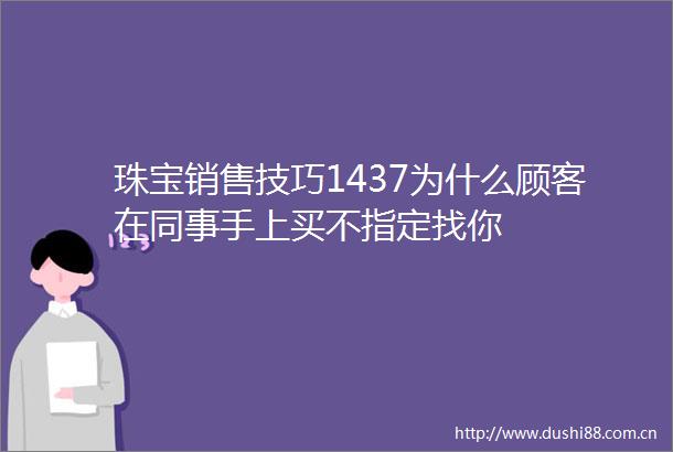 珠宝销售技巧1437为什么顾客在同事手上买不指定找你