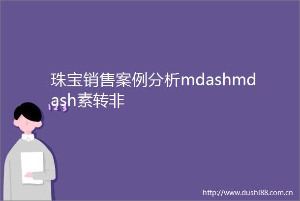 珠宝销售案例分析mdashmdash素转非