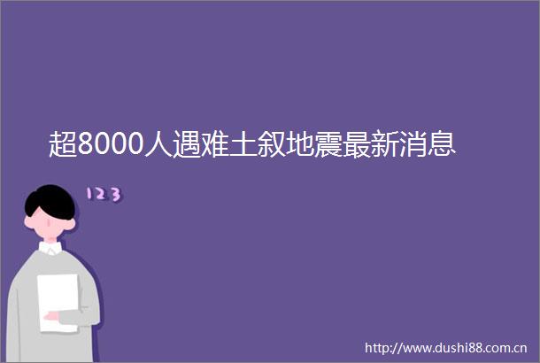 超8000人遇难土叙地震最新消息
