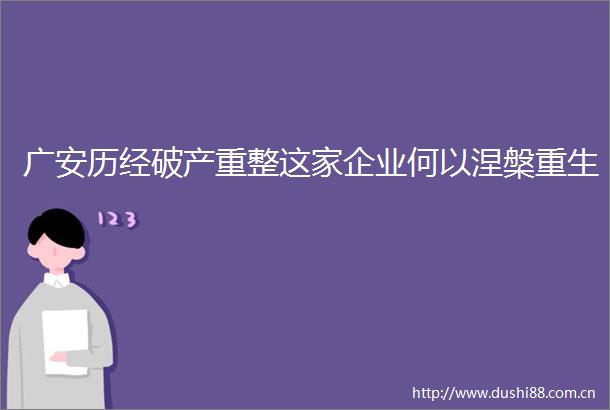 广安历经破产重整这家企业何以涅槃重生