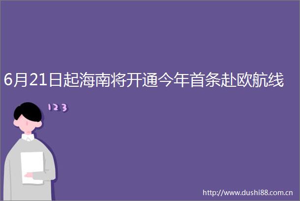 6月21日起海南将开通今年首条赴欧航线