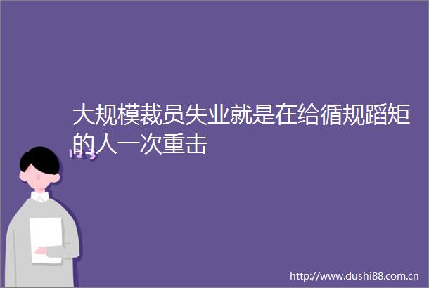 大规模裁员失业就是在给循规蹈矩的人一次重击