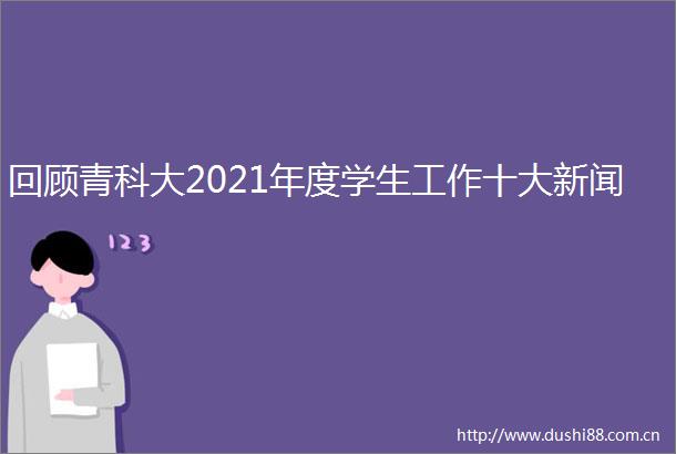 回顾青科大2021年度学生工作十大新闻