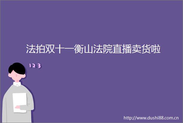 法拍双十一衡山直播卖货啦