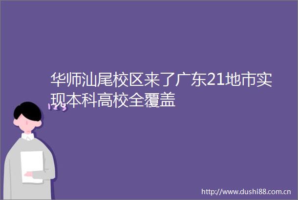 华师汕尾校区来了广东21地市实现本科高校全覆盖
