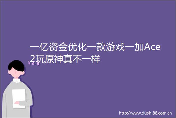 一亿资金优化一款游戏一加Ace2玩原神真不一样