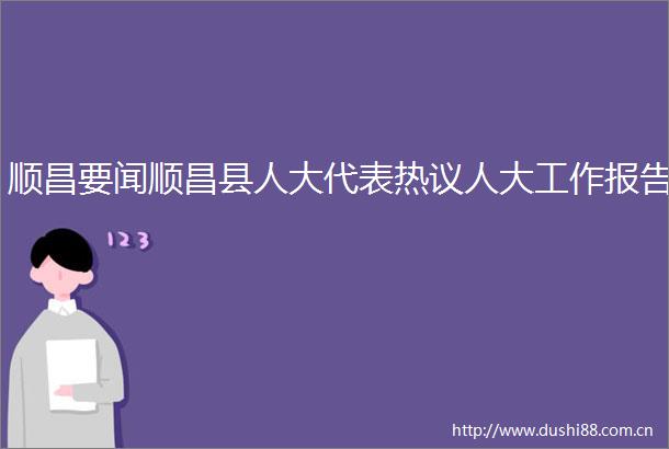 顺昌要闻顺昌县人大代表热议人大工作报告