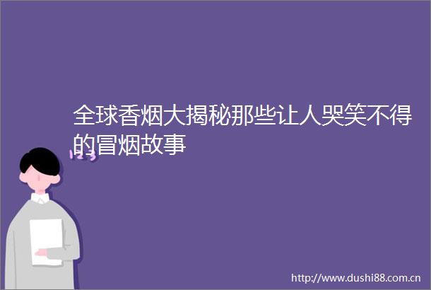 全球香烟大揭秘那些让人哭笑不得的冒烟故事