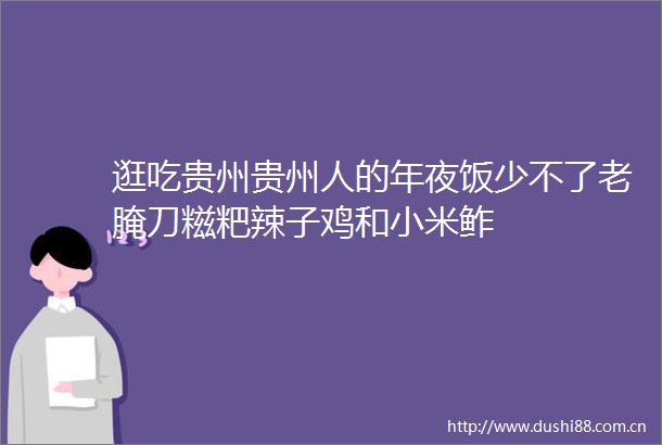 逛吃贵州贵州人的年夜饭少不了老腌刀糍粑辣子鸡和小米鲊