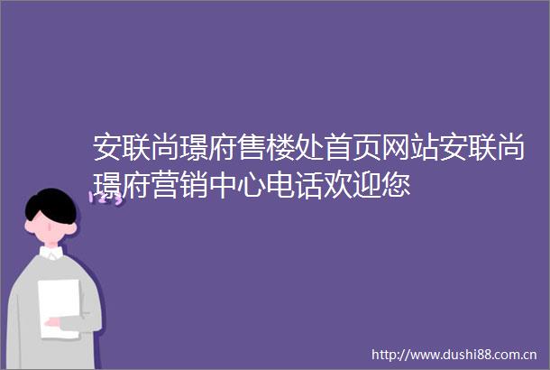 安联尚璟府售楼处首页网站安联尚璟府营销中心电话欢迎您