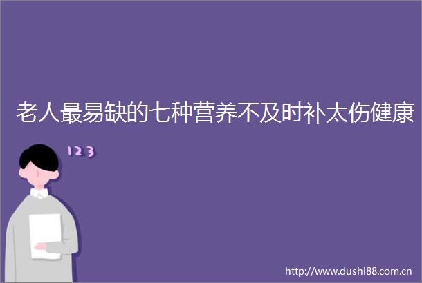 老人最易缺的七种营养不及时补太伤健康