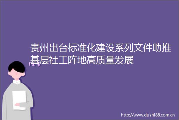 贵州出台标准化建设系列文件助推基层社工阵地高质量发展