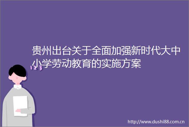 贵州出台关于全面加强新时代大中小学劳动教育的实施方案