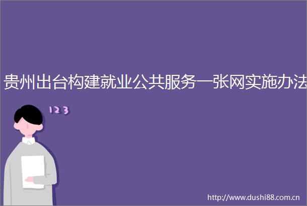 贵州出台构建就业公共服务一张网实施办法