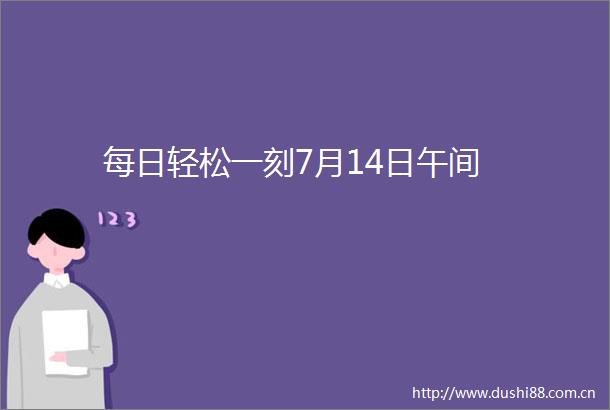 每日轻松一刻7月14日午间